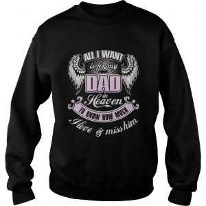All I want is for my dad in heaven to know how much I love and miss him Sweatshirt