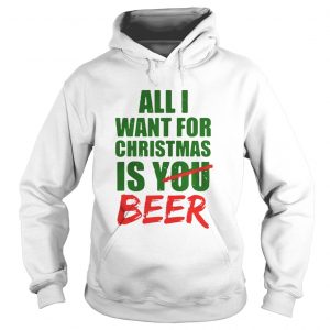 All Want For Christmas Is You Beer Hoodie