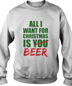 All Want For Christmas Is You Beer Sweatshirt