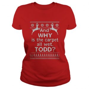 And why is the carpet all wet Todd Christmas Ladies Tee