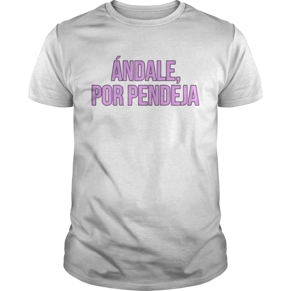 Andale por pendeja shirt