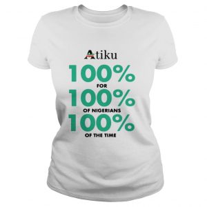 Atiku 100 for 100 of nigerians 100 of the time Ladies Tee