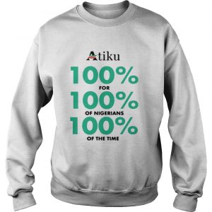 Atiku 100 for 100 of nigerians 100 of the time Sweatshirt