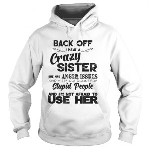 Back Off I Have A Crazy Sister She Has Anger Issues Hoodie