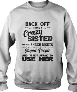 Back Off I Have A Crazy Sister She Has Anger Issues Sweatshirt