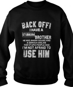 Back Off I Have A Stubborn Brother Has Anger Issues Sweatshirt