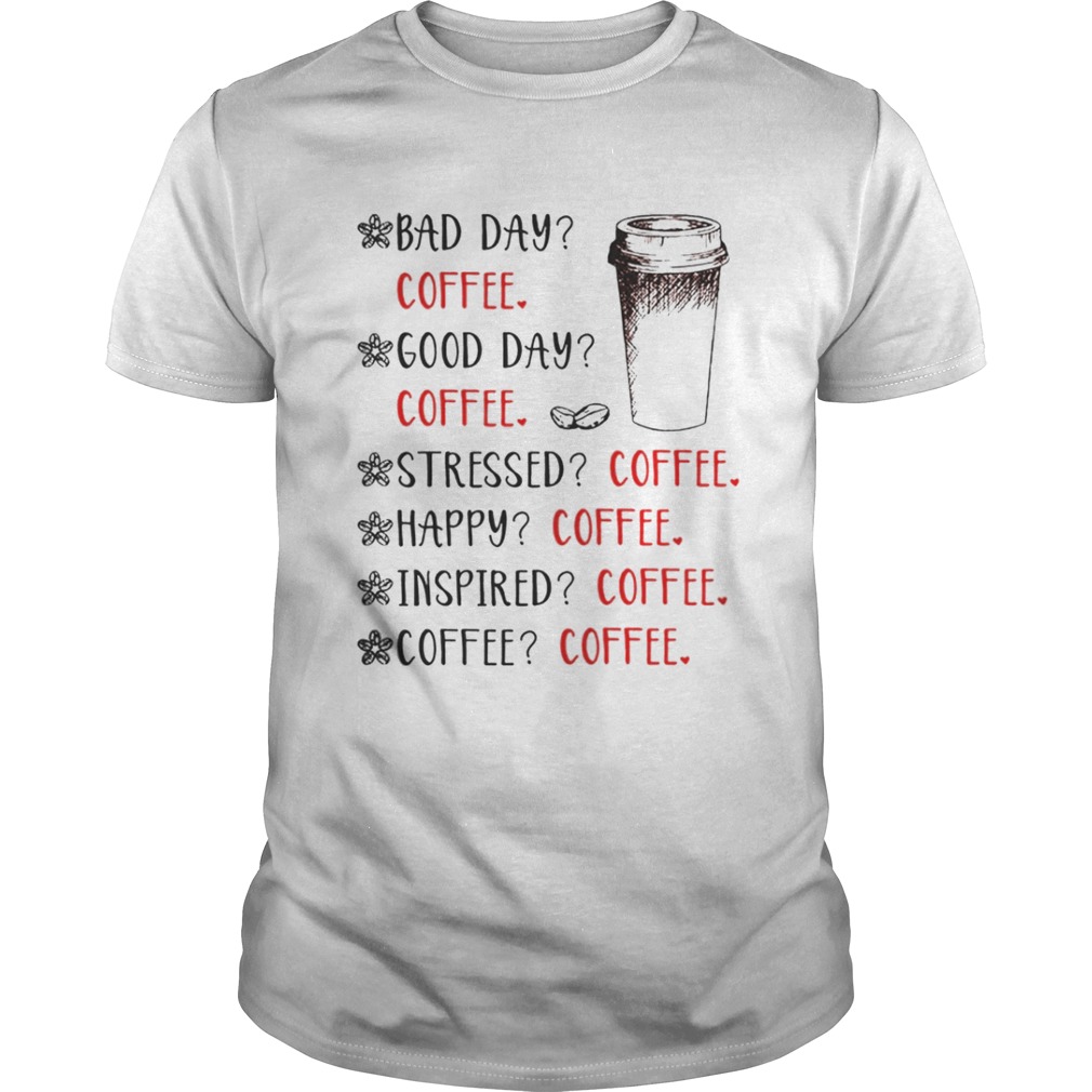 Bad day coffee good day coffee stressed happy inspired coffee shirt