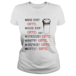 Bad day coffee good day coffee stressed happy inspired coffee Ladies Tee