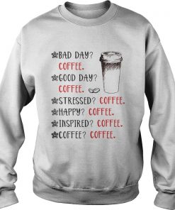 Bad day coffee good day coffee stressed happy inspired coffee Sweatshirt