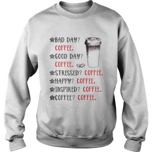 Bad day coffee good day coffee stressed happy inspired coffee Sweatshirt