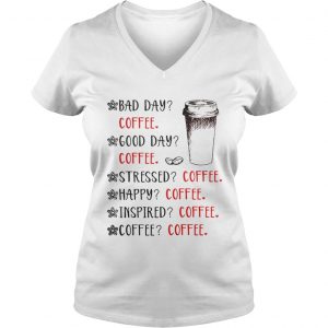 Bad day coffee good day coffee stressed happy inspired coffee Vneck