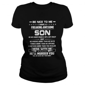 Be nice to me I have a freaking awesome Son he has anger issues Ladies Tee