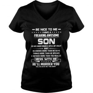 Be nice to me I have a freaking awesome Son he has anger issues Vneck