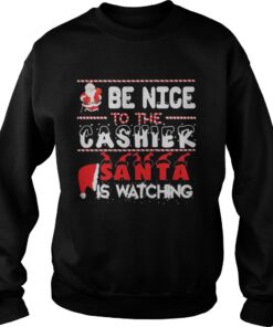 Be nice to the Cashier Santa is watching Christmas Sweatshirt