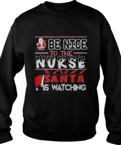 Be nice to the Nurse Santa is watching Christmas Sweatshirt