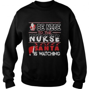 Be nice to the Nurse Santa is watching Christmas Sweatshirt