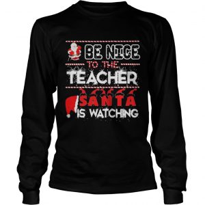 Be nice to the Teacher Santa is watching Christmas Longsleeve Tee