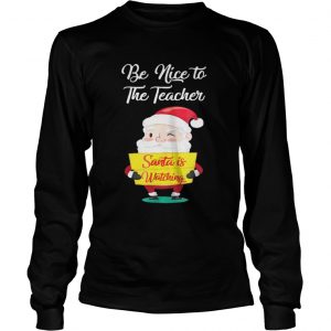  Be nice to the teacher Santa is watching Longsleeve Tee