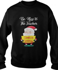  Be nice to the teacher Santa is watching Sweatshirt