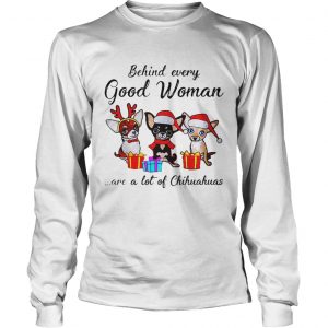 Behind every good woman are a lot of Chihuahuas Longsleeve Tee