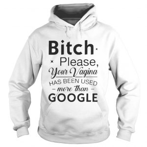 Bitch please your vagina has been used more than google Hoodie