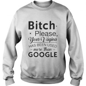 Bitch please your vagina has been used more than google Sweatshirt
