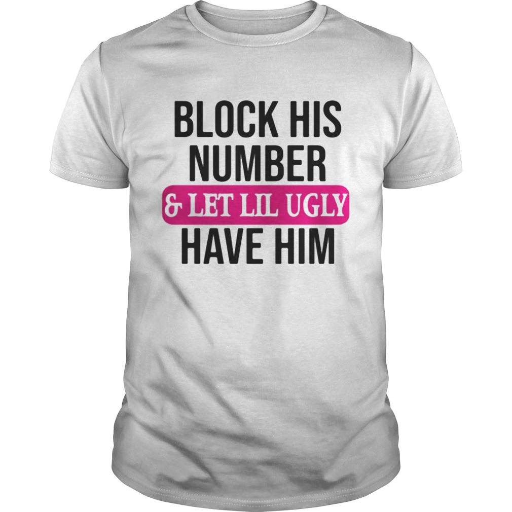 Block his number and let lil ugly have him shirt