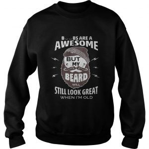 Boobs are a awesome but my beard will still look great when I’m old Sweatshirt