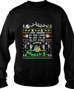 Broadway ugly christmas look around at how lucky we are to be alive right now Sweatshirt