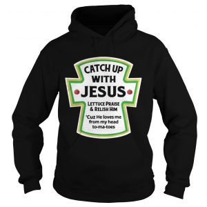 Catch up with jesus lettuce praise and relish him Hoodie