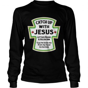 Catch up with jesus lettuce praise and relish him Longsleeve Tee