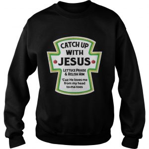 Catch up with jesus lettuce praise and relish him Sweatshirt