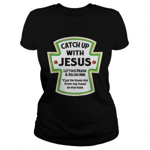 Catch up with jesus lettuce praise and relish him ladies Tee