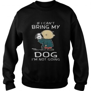 Charlie Brown Snoopy If I Can’t Bring My Dog I’m Not Going Sweatshirt