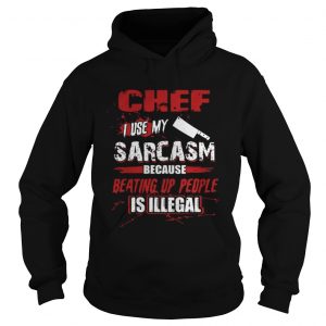 Chef I Use My Sarcasm Because Beating Up People Is Illegal Hoodie