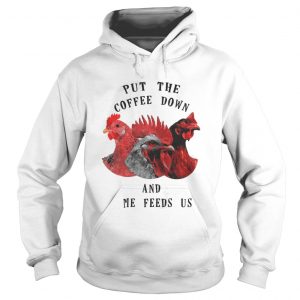 Chicken – Put The Coffee Down And Come Feeds Us Hoodie