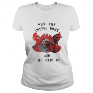 Chicken – Put The Coffee Down And Come Feeds Us Ladies Tee