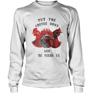 Chicken – Put The Coffee Down And Come Feeds Us Longsleeve Tee