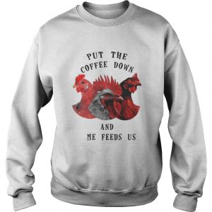 Chicken – Put The Coffee Down And Come Feeds Us Sweatshirt