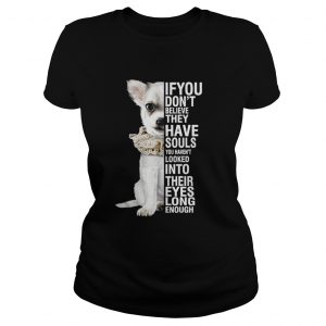 Chihuahua if you don’t believe they have souls you haven’t looked into Ladies Tee