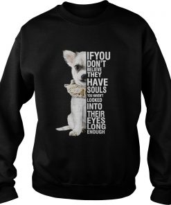 Chihuahua if you don’t believe they have souls you haven’t looked into Sweatshirt