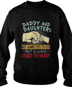 Daddy and daughters not always eye to eye but always heart to heart Sweatshirt