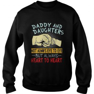 Daddy and daughters not always eye to eye but always heart to heart Sweatshirt