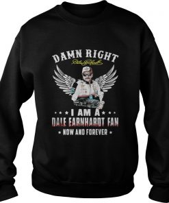 Damn right I am a Dale Earnhardt fan now and forever Sweatshirt