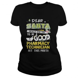 Dear Santa I Really Did Try To Be A Good Pharmacy Technician But This Mouth Ladies Tee