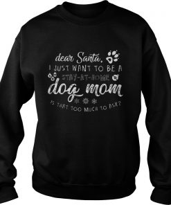 Dear Santa I just want to be a Dog mom stay at home Sweatshirt