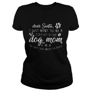 Dear Santa I just want to be a Dog mom stay at home ladies Tee