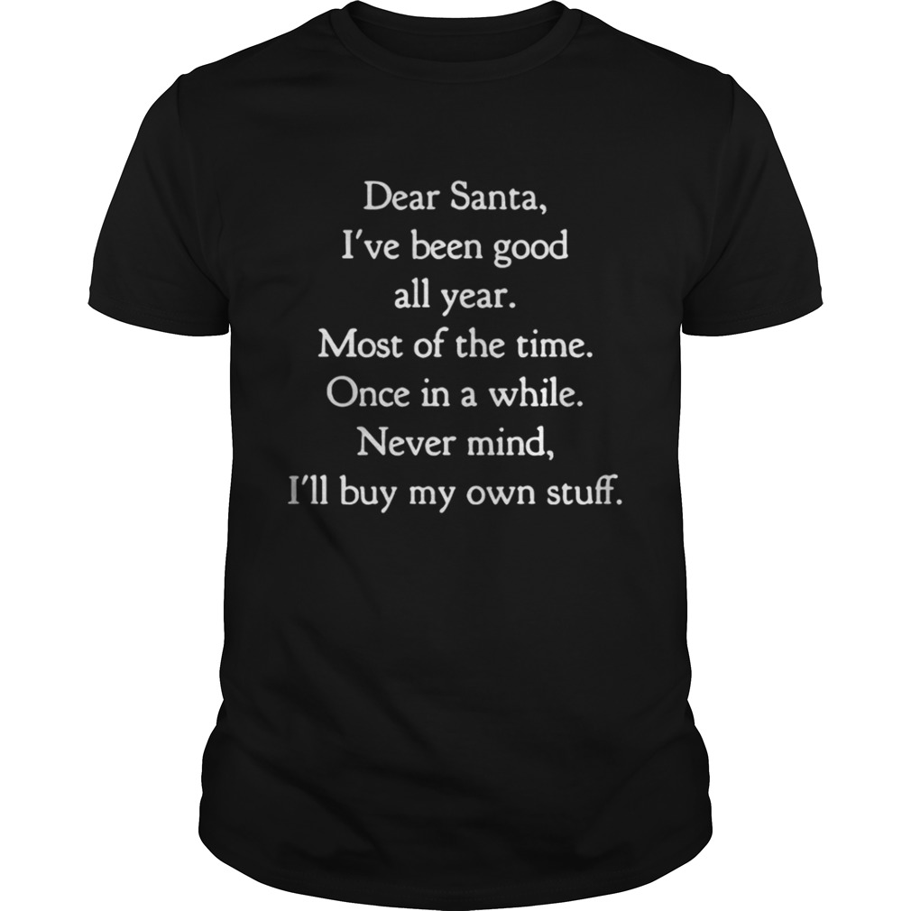 Dear Santa I’ve Been Good All Year Most Of The Time Once In A While Shirt