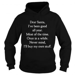 Dear Santa I’ve Been Good All Year Most Of The Time Once In A While Hoodie