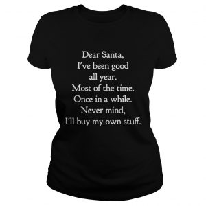 Dear Santa I’ve Been Good All Year Most Of The Time Once In A While Ladies Tee